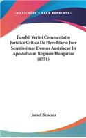 Eusebii Verini Commentatio Juridica Critica de Hereditario Jure Serenissimae Domus Austriacae in Apostolicum Regnum Hungariae (1771)