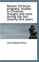 Recent Christian Progress; Studies in Christian Thought and Work During the Last Seventy-Five Years: (English)