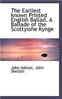 The Earliest Known Printed English Ballad. a Ballade of the Scottysshe Kynge