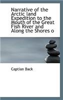 Narrative of the Arctic Land Expedition to the Mouth of the Great Fish River and Along the Shores O