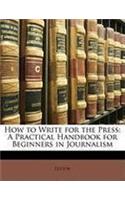 How to Write for the Press: A Practical Handbook for Beginners in Journalism: (English)