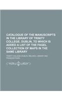 Catalogue of the Manuscripts in the Library of Trinity College, Dublin, to Which Is Added a List of the Fagel Collection of Maps in the Same Library