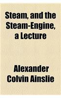 Steam, and the Steam-Engine, a Lecture