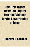 The First Easter Dawn; An Inquiry Into the Evidence for the Resurrection of Jesus