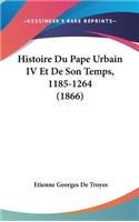 Histoire Du Pape Urbain IV Et de Son Temps, 1185-1264 (1866)