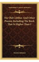 The Old Cobbler and Other Poems; Including the Rock That Is Higher Than I