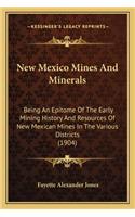 New Mexico Mines And Minerals: Being An Epitome Of The Early Mining History And Resources Of New Mexican Mines In The Various Districts (1904)