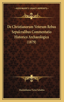 De Christianorum Veterum Rebus Sepulcralibus Commentatio Historico Archaeologica (1879)