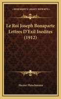 Le Roi Joseph Bonaparte Lettres D'Exil Inedites (1912): (French)