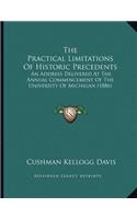 The Practical Limitations Of Historic Precedents: An Address Delivered At The Annual Commencement Of The University Of Michigan (1886)