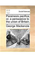 Parainesis Pacifica; Or, a Perswasive to the Union of Britain.