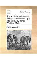 Some Observations on Liberty: Occasioned by a Late Tract. by John Wesley, M.A.(English)