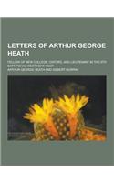 Letters of Arthur George Heath; Fellow of New College, Oxford, and Lieutenant in the 6th Batt. Royal West Kent Regt