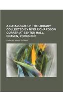 A Catalogue of the Library Collected by Miss Richardson Currer at Eshton Hall, Craven, Yorkshire