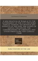 A New Relation of Rome as to the Government of the City, the Noble Families Thereof, the Revenue and Expences of the Pope, the Courts of Justice, the Offices, the Congregations of Cardinals, and Other Particulars Very Curious (1664)