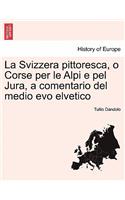La Svizzera Pittoresca, O Corse Per Le Alpi E Pel Jura, a Comentario del Medio Evo Elvetico