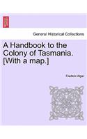 A Handbook to the Colony of Tasmania. [With a Map.]