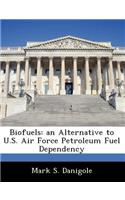 Biofuels: An Alternative to U.S. Air Force Petroleum Fuel Dependency
