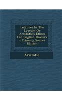 Lectures in the Lyceum or Aristotle's Ethics for English Readers - Primary Source Edition