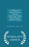 Catalogue of Plants Growing Without Cultivation Within Thirty Miles of Amherst College - Scholar's Choice Edition