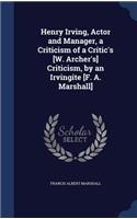 Henry Irving, Actor and Manager, a Criticism of a Critic's [W. Archer's] Criticism, by an Irvingite [F. A. Marshall]