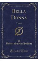 Bella Donna: A Novel (Classic Reprint)