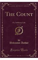 The Count, Vol. 1 of 3: Or, Sublinary Life (Classic Reprint)