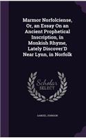Marmor Norfolciense, Or, an Essay On an Ancient Prophetical Inscription, in Monkish Rhyme, Lately Discover'D Near Lynn, in Norfolk: (English)