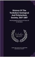 History Of The Yorkshire Geological And Polytechnic Society, 1837-1887: With Biographical Notices Of Some Of Its Members