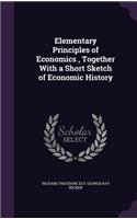 Elementary Principles of Economics, Together With a Short Sketch of Economic History