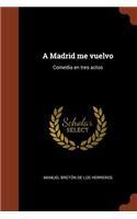 A Madrid me vuelvo: Comedia en tres actos