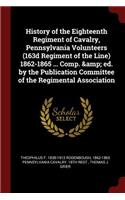 History of the Eighteenth Regiment of Cavalry, Pennsylvania Volunteers (163d Regiment of the Line) 1862-1865 ... Comp. & ed. by the Publication Committee of the Regimental Association