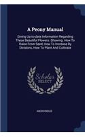 A Peony Manual: Giving Up-to-date Information Regarding These Beautiful Flowers. Showing: How To Raise From Seed, How To Increase By Divisions, How To Plant And Cul