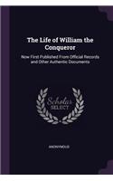 The Life of William the Conqueror: Now First Published From Official Records and Other Authentic Documents