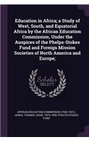 Education in Africa; a Study of West, South, and Equatorial Africa by the African Education Commission, Under the Auspices of the Phelps-Stokes Fund and Foreign Mission Societies of North America and Europe;