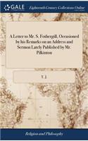 A Letter to Mr. S. Fothergill, Occasioned by His Remarks on an Address and Sermon Lately Published by Mr. Pilkinton