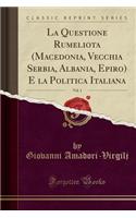 La Questione Rumeliota (Macedonia, Vecchia Serbia, Albania, Epiro) E La Politica Italiana, Vol. 1 (Classic Reprint)