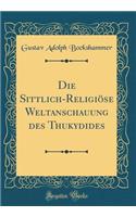 Die Sittlich-Religiöse Weltanschauung Des Thukydides (Classic Reprint)