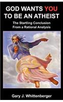 God Wants You to Be an Atheist: The Startling Conclusion from a Rational Analysis