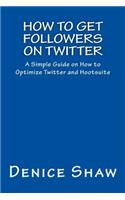 How to Get Followers on Twitter: A Simple Guide on How to Optimize Twitter and Hootsuite(English)