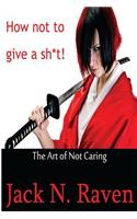 How Not To Give a Shit!: The Art of Not Caring