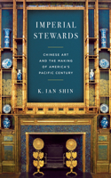 Imperial Stewards: Chinese Art and the Making of America's Pacific Century