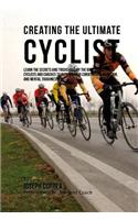 Creating the Ultimate Cyclist: Learn the Secrets and Tricks Used by the Best Professional Cyclists and Coaches to Improve Your Conditioning, Nutrition, and Mental Toughness(English)