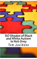 50 Shades of Black and White Autism Is Not Grey