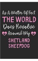 As A Matter Of Fact The World Does Revolve Around My Shetland Sheepdog