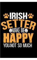 Irish Setter Make Me Happy You, Not So Much: Cool Irish Setter Dog Journal Notebook - Irish Setter Puppy Lover Gifts - Funny Irish Setter Dog Notebook - Irish Setter Owner Gifts. 6 x 9 in 120 p