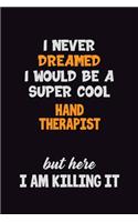 I Never Dreamed I would Be A Super Cool Hand Therapist But Here I Am Killing It: 6x9 120 Pages Career Pride Motivational Quotes Blank Lined Job Notebook Journal