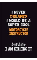 I Never Dreamed I would Be A Super Cool Motorcycle Instructor But Here I Am Killing It: 6x9 120 Pages Career Pride Motivational Quotes Blank Lined Job Notebook Journal