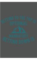 Getting To The Top Is Optional Getting Down Is Mandatory
