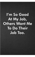 I'm So Good At My Job, Others Want Me To Do Their Job Too.: Blank Lined Journal Coworker Notebook Funny Office Sarcastic Joke, Humor Journal, Original Gag Gift ... Retirement, Secret Santa or Christmas